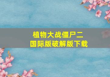 植物大战僵尸二 国际版破解版下载